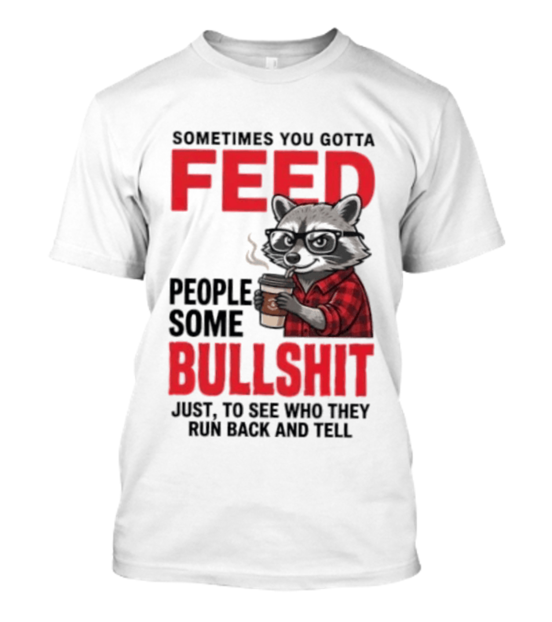 Sometimes You Gotta Feed People Some Bullshit Just To See Who They Run Back And Tell Raccoon T-Shirt