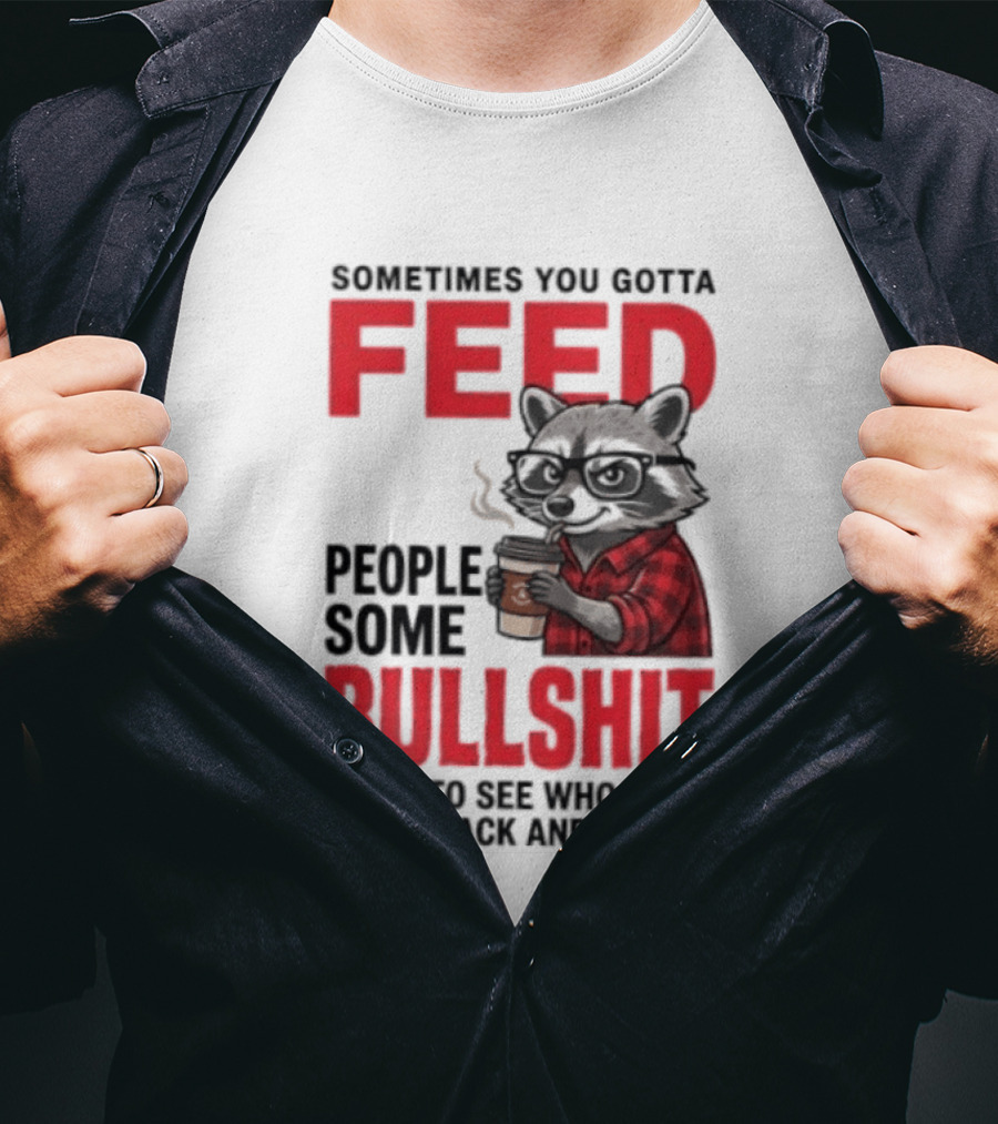 Sometimes You Gotta Feed People Some Bullshit Just To See Who They Run Back And Tell Raccoon T-Shirt