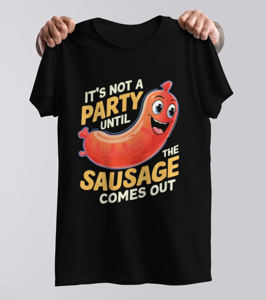 It's Not A Party Until The Sausage Comes Out Fun Smiling Sausage T-Shirt