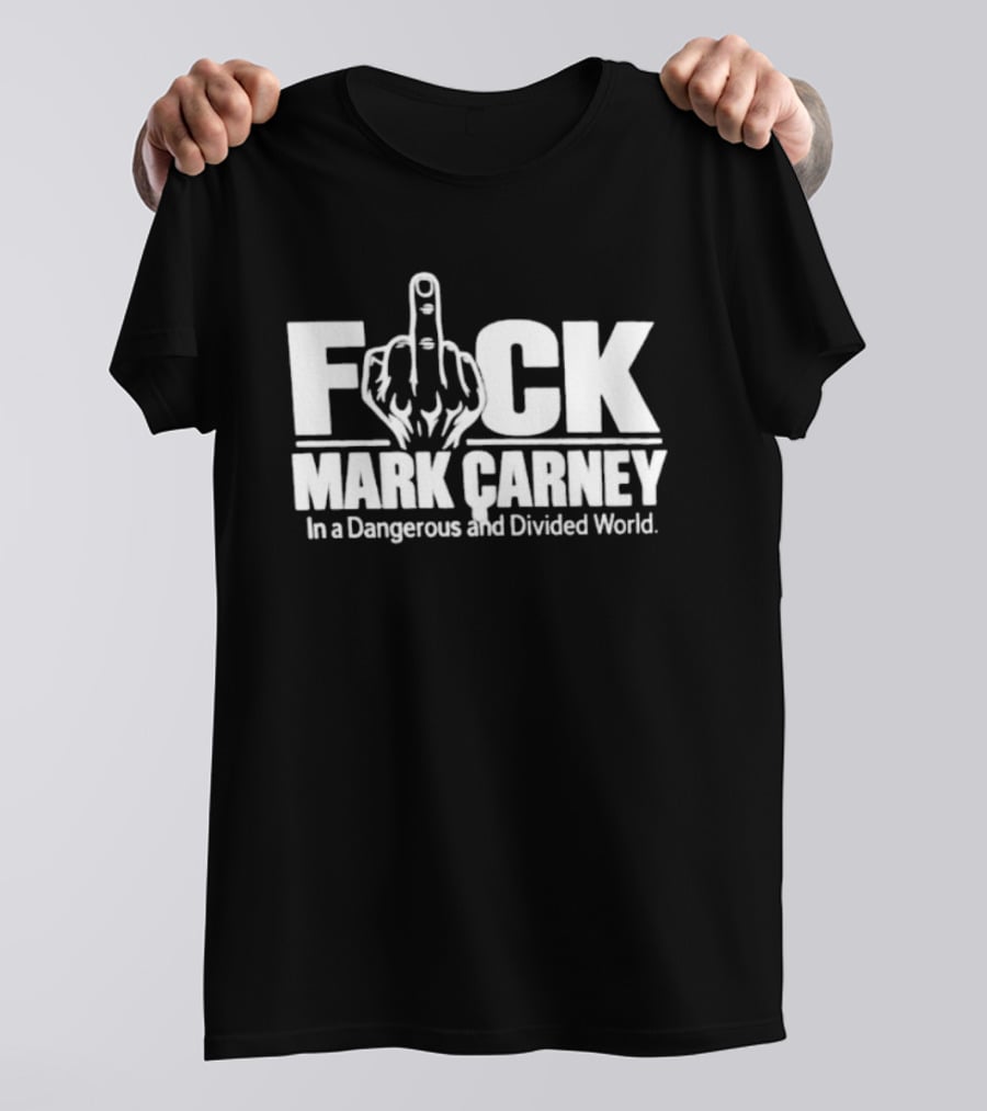 F*ck Mark Carney In A Dangerous And Divided World T-Shirt