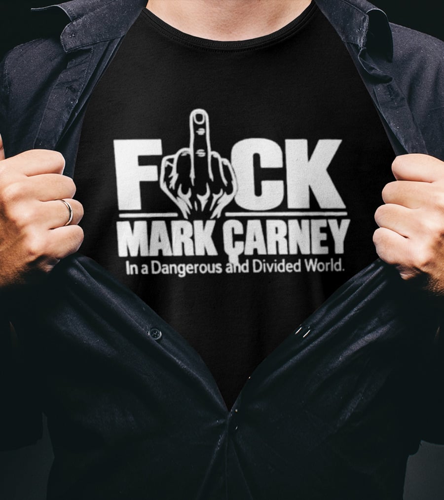F*ck Mark Carney In A Dangerous And Divided World T-Shirt