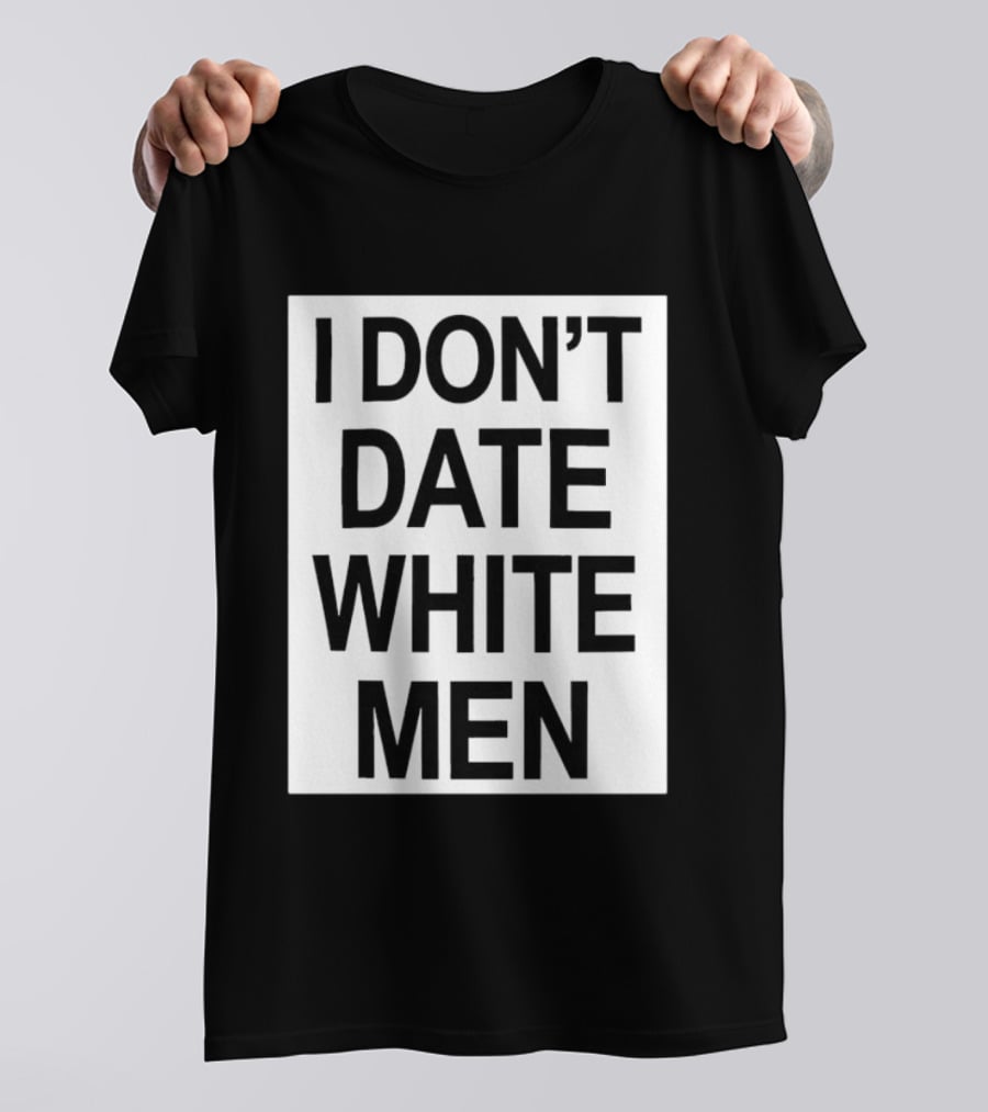 I Don't Date White Men T-Shirt