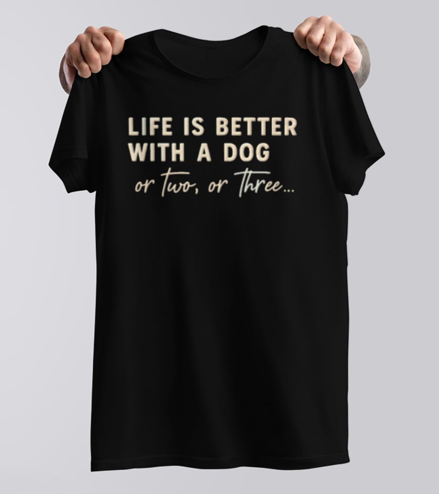Life Is Better With A Dog Or Two Or Three T-Shirt
