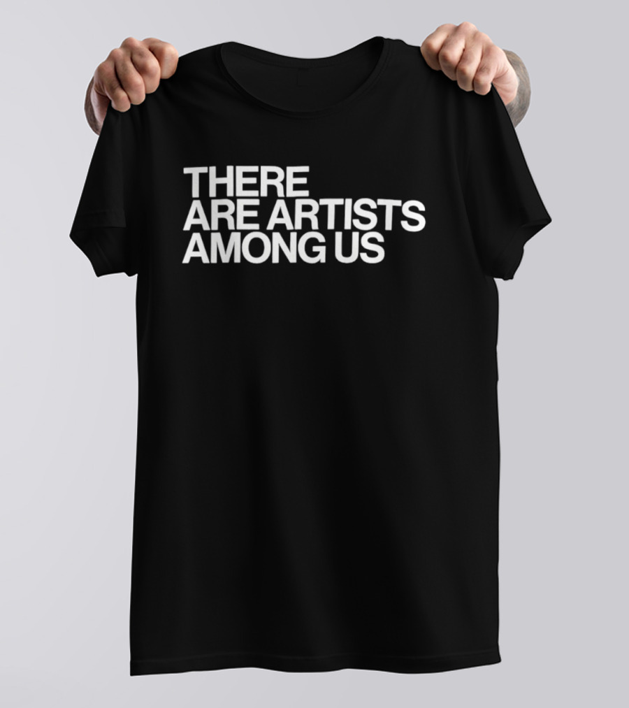 There Are Artists Among Us Artistic Motivation T-Shirt