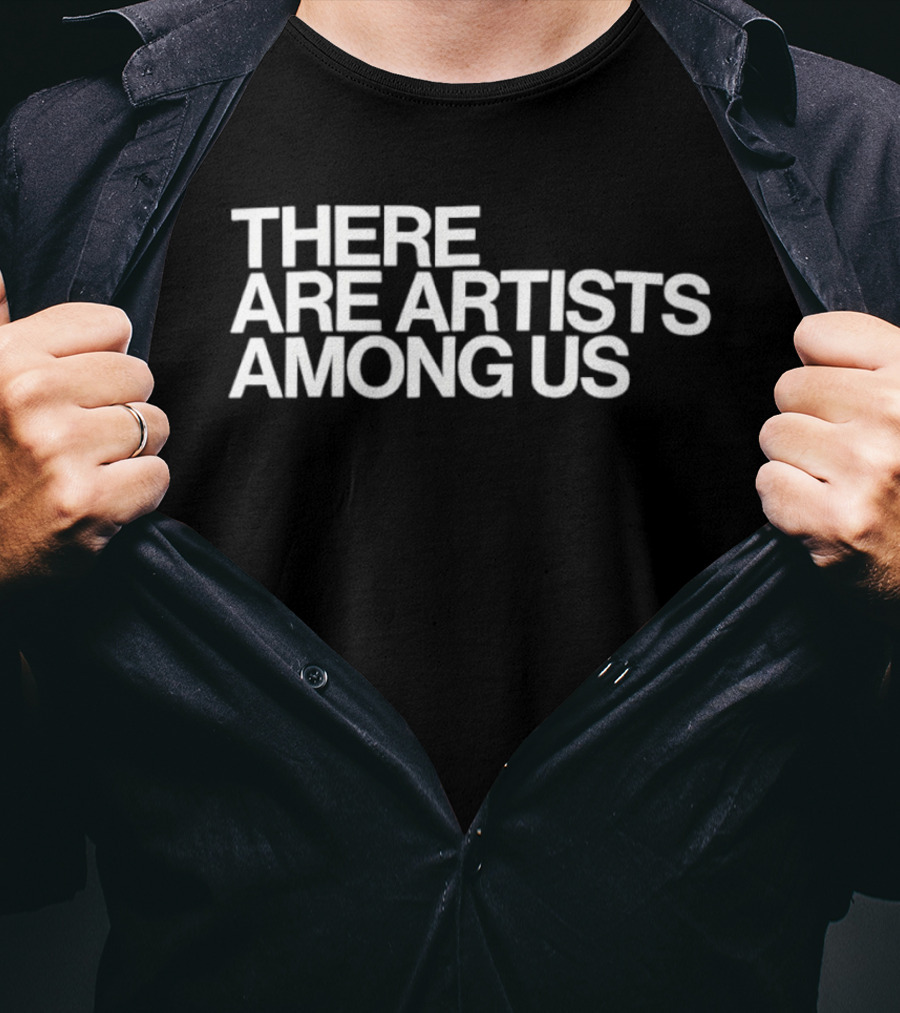 There Are Artists Among Us Artistic Motivation T-Shirt
