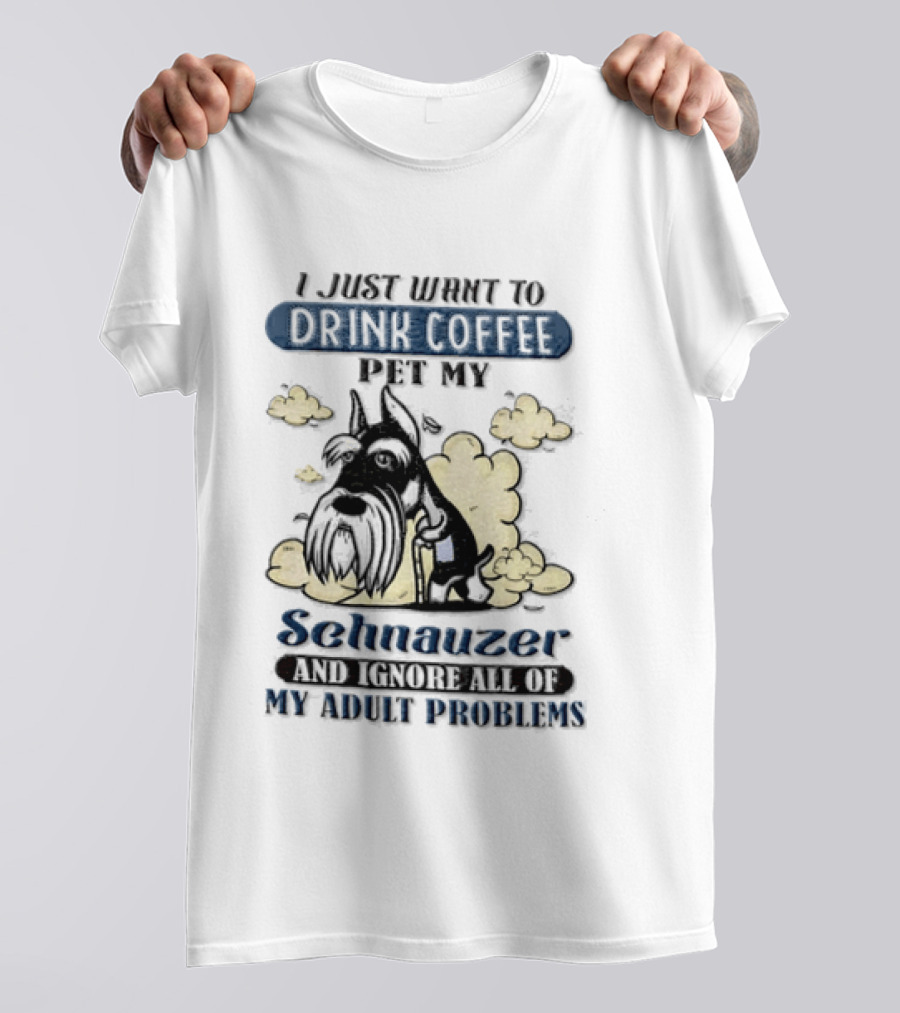 I Just Want To Drink Coffee Be My Schnauzer And Ignore All Of My Adult Problems T-Shirt
