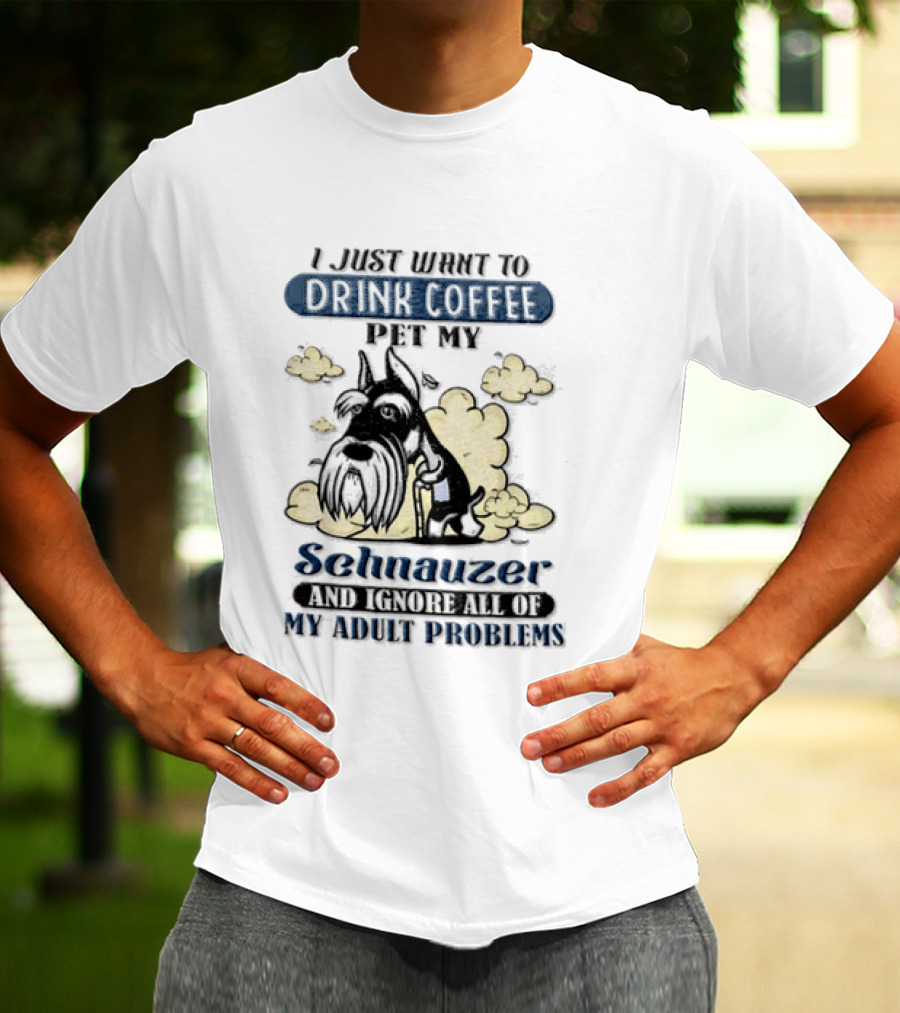 I Just Want To Drink Coffee Be My Schnauzer And Ignore All Of My Adult Problems T-Shirt