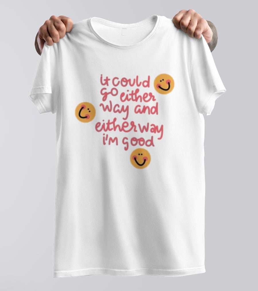 It Could Go Either Way And Either Way I'm Good Smiley Face Positivity T-Shirt