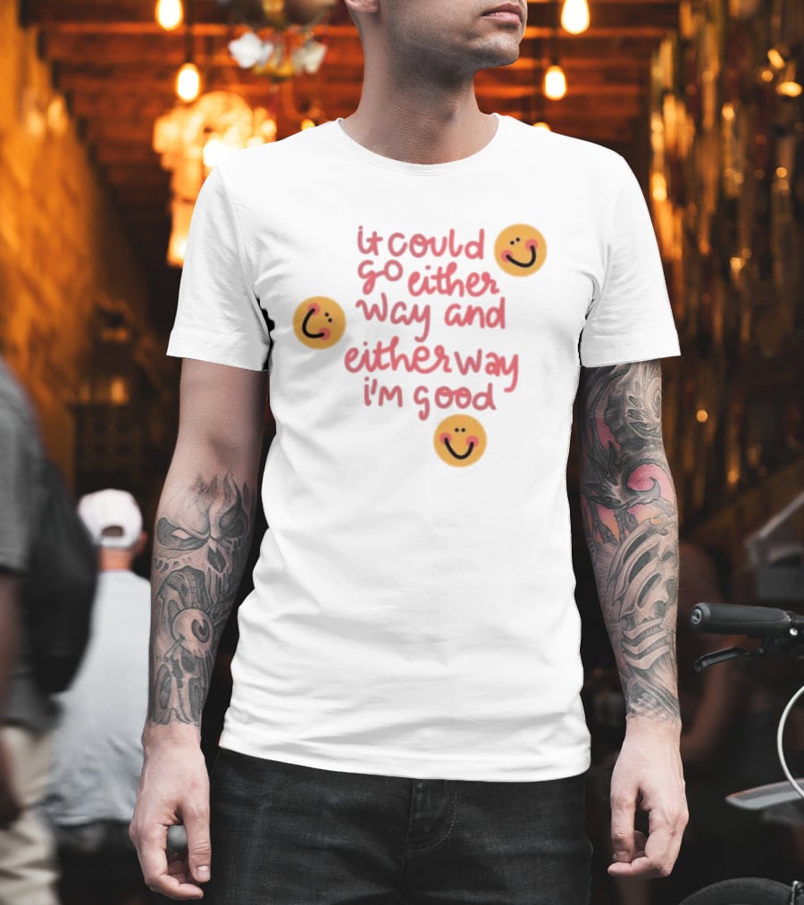 It Could Go Either Way And Either Way I'm Good Smiley Face Positivity T-Shirt