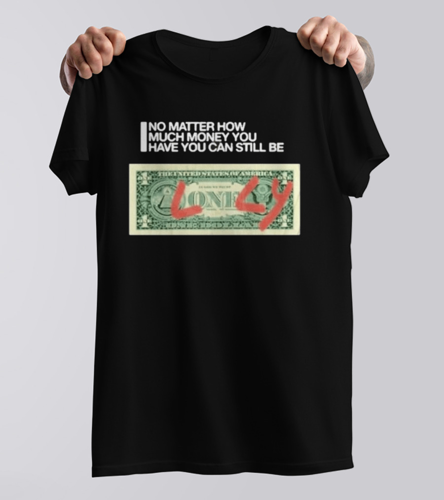 No Matter How Much Money You Have You Can Still Be Lonely Dollar Bill T-Shirt