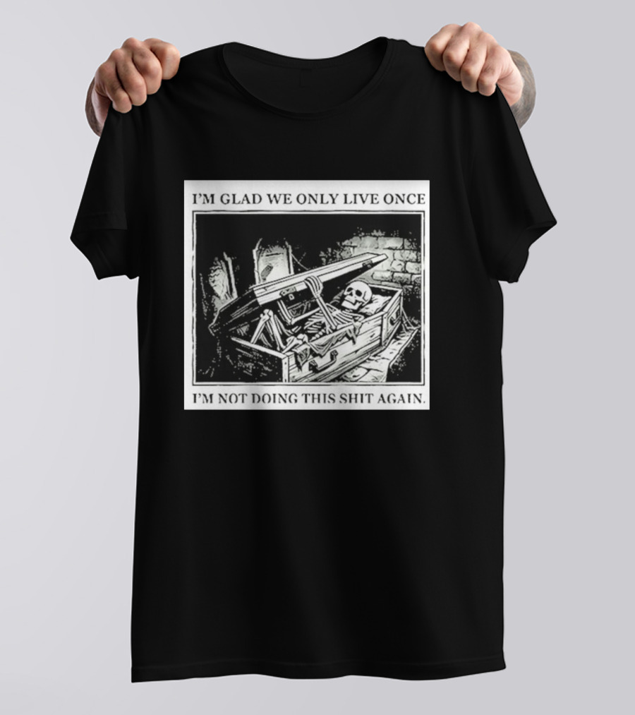 I'm Glad We Only Live Once Skeleton In Coffin I'm Not Doing This Again T-Shirt