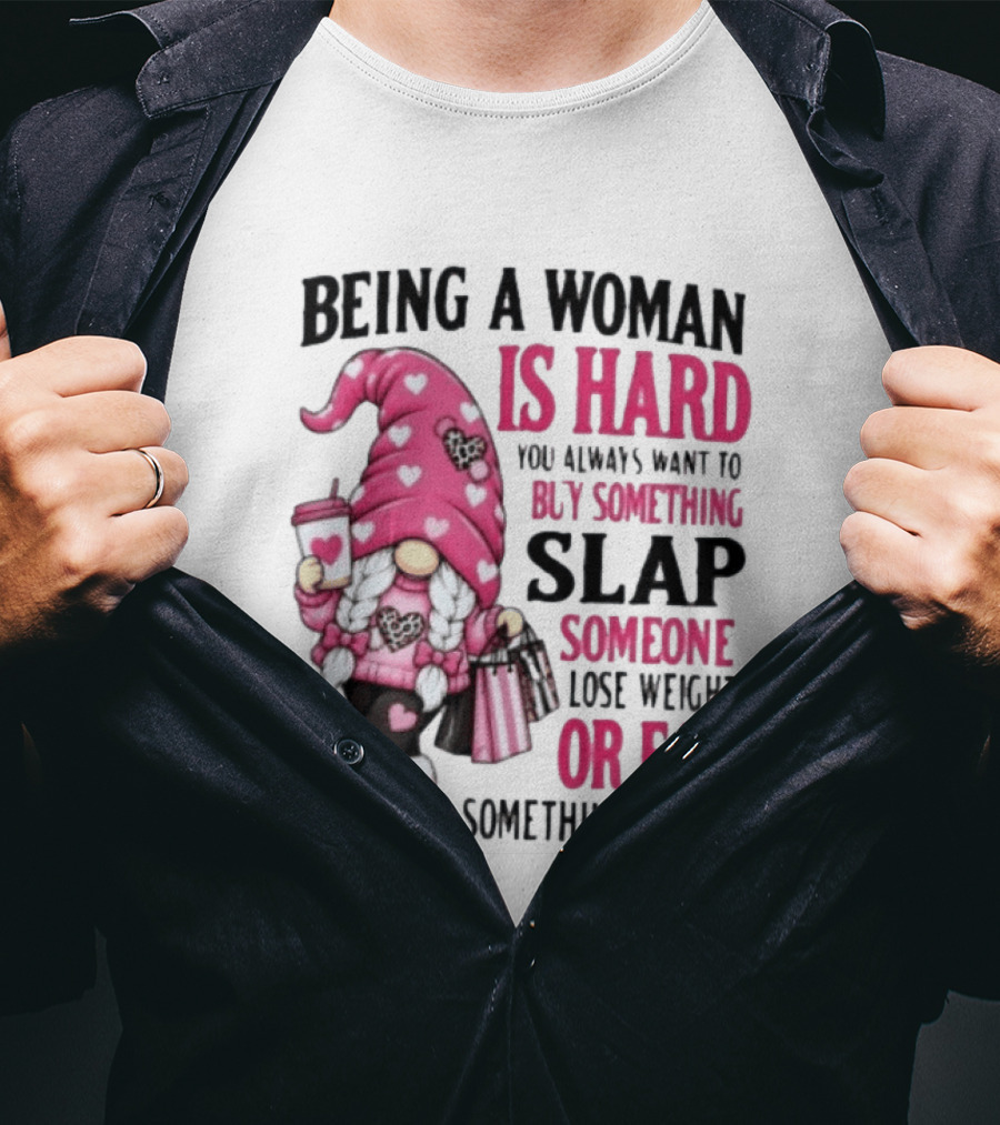 Being A Woman Is Hard Buy Something Slap Someone Lose Weight Or Eat Something Sweet Gnome T-Shirt