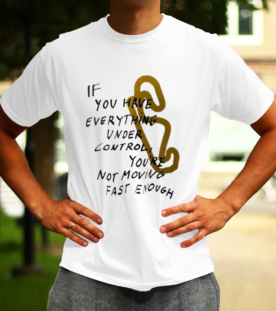 If You Have Everything Under Control You're Not Moving Fast Enough Racing Motivation T-Shirt