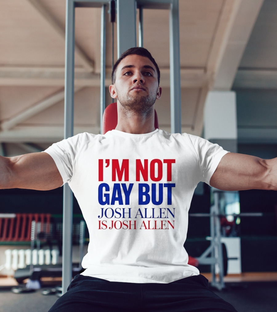 I'm Not Gay But Josh Allen Is Josh Allen T-Shirt