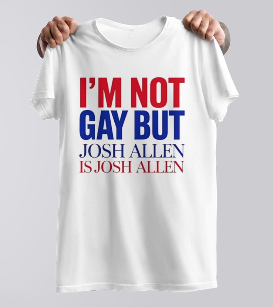 I'm Not Gay But Josh Allen Is Josh Allen T-Shirt