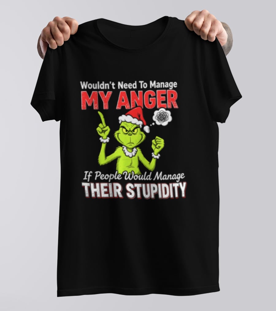 Grinch Wouldn't Need To Manage My Anger If People Would Manage Their Stupidity Christmas T-Shirt