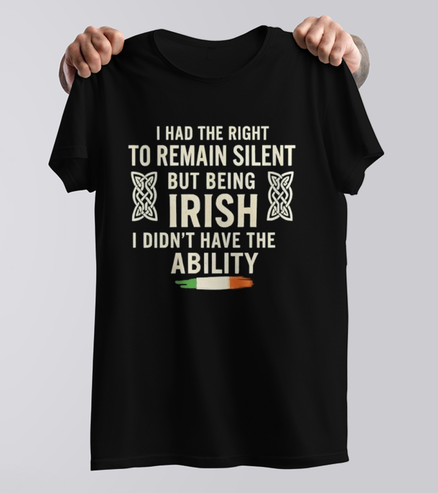 I Had The Right To Remain Silent But Being Irish I Didn't Have The Ability Irish Flag And Celtic Knot T-Shirt