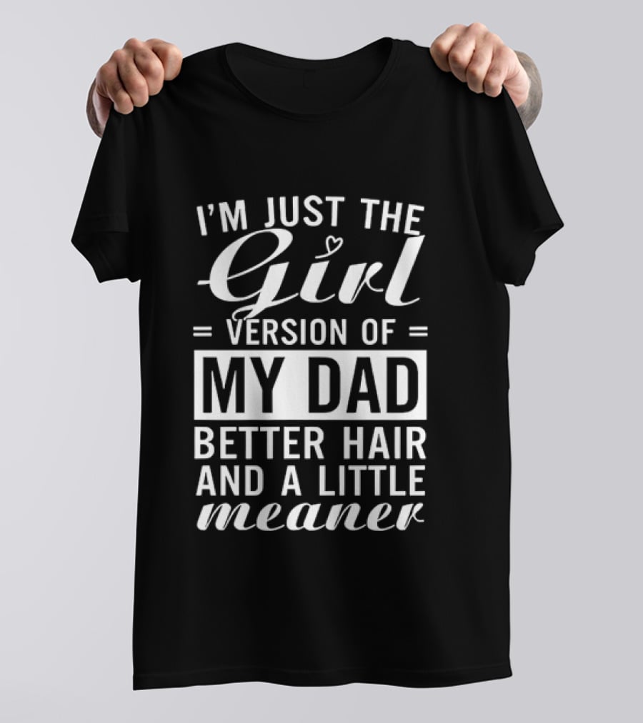 I'm Just The Girl Version Of My Dad Better Hair And A Little Meaner T-Shirt
