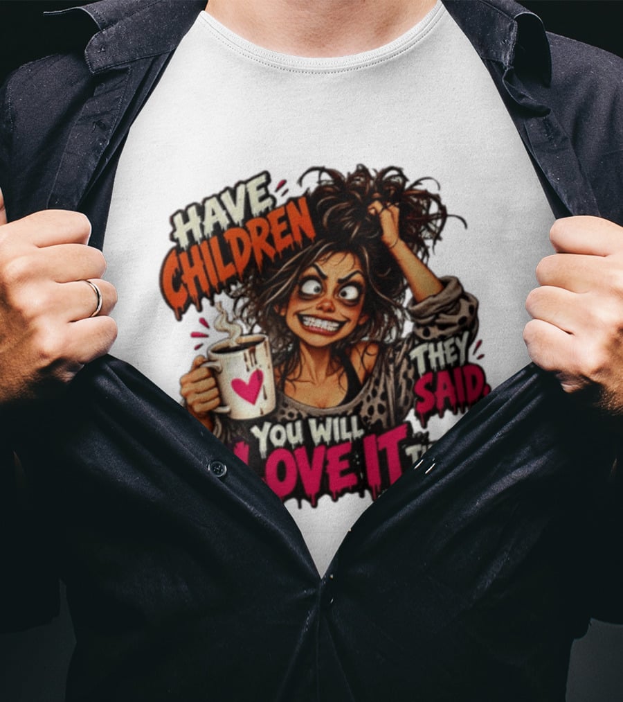 Have Children They Said You Will Love It They Said Funny Coffee Mom Mother's Day Humor T-Shirt