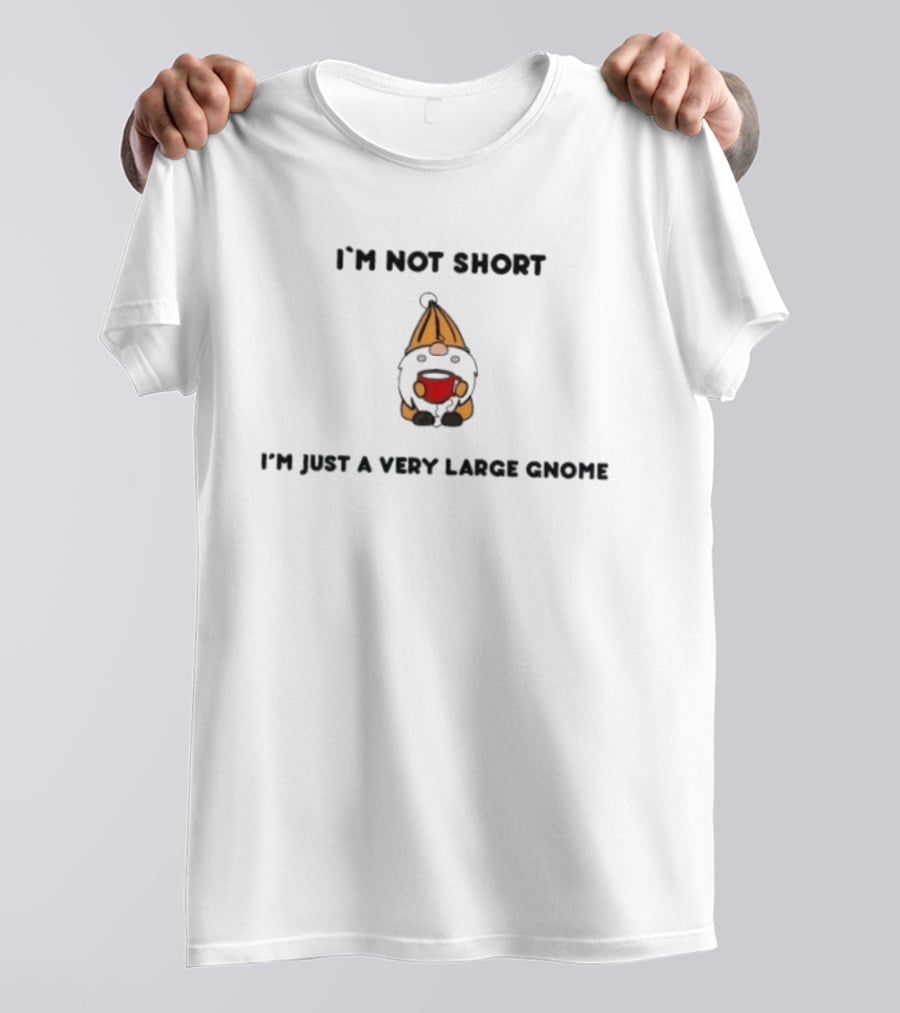 I'm Not Short I'm Just A Very Large Gnome Funny Quirky Gift Idea T-Shirt
