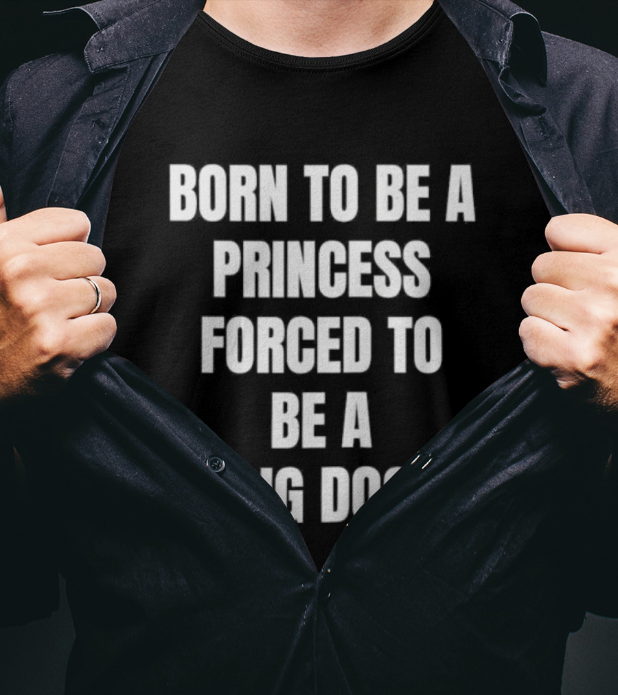 Born To Be A Princess Forced To Be A Big Dog T-Shirt