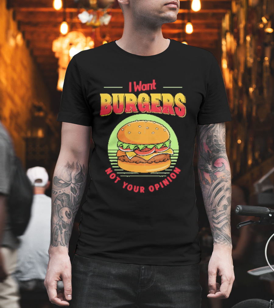 I Want Burgers Not Your Opinion Funny Sarcastic Hamburger T-Shirt