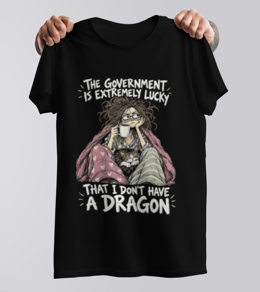 The Government Is Extremely Lucky That I Don't Have A Dragon Cozy Coffee Relaxation T-Shirt