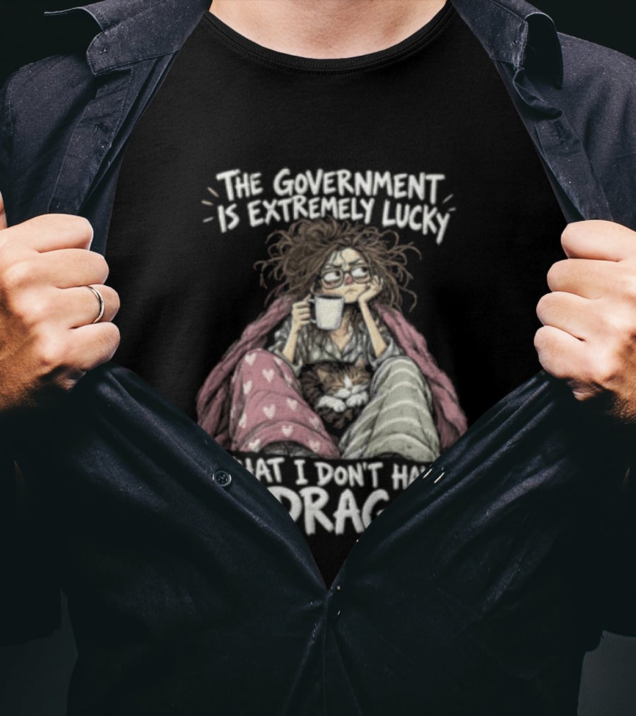 The Government Is Extremely Lucky That I Don't Have A Dragon Cozy Coffee Relaxation T-Shirt