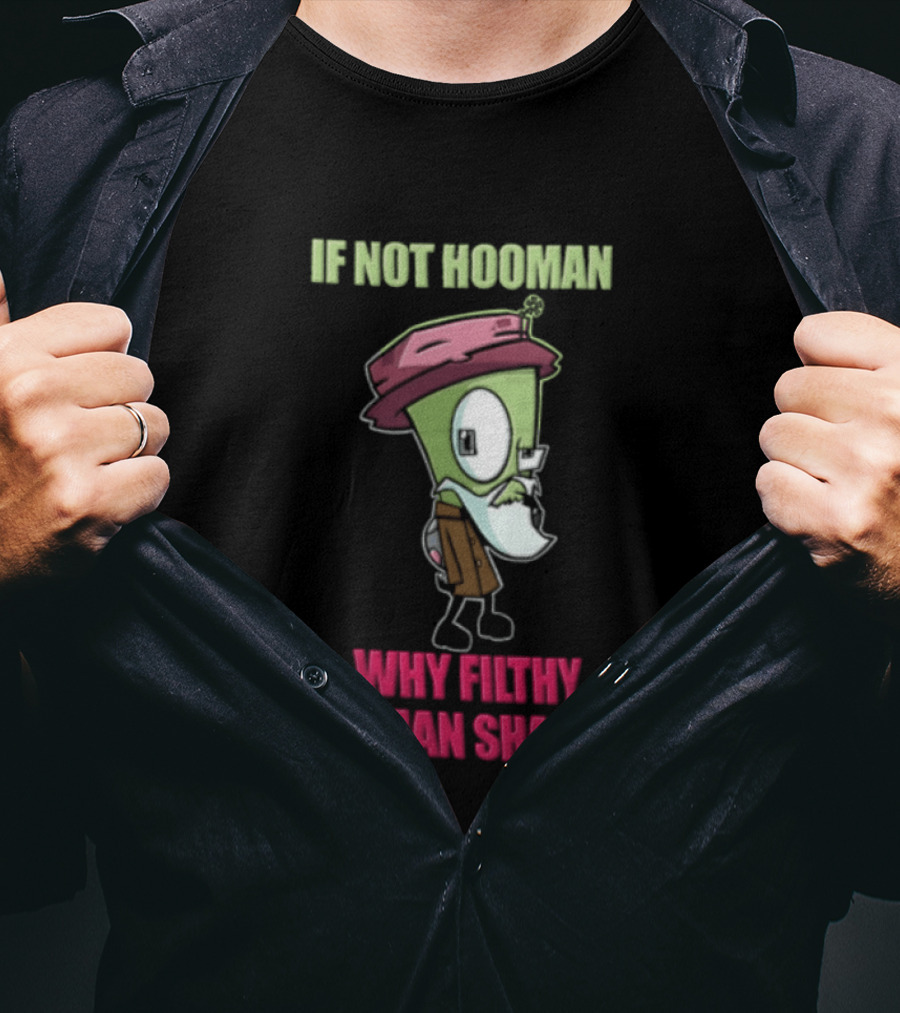 Zim Invader If Not Hooman Why Filthy Hooman Shaped Green Alien Disguise T-Shirt