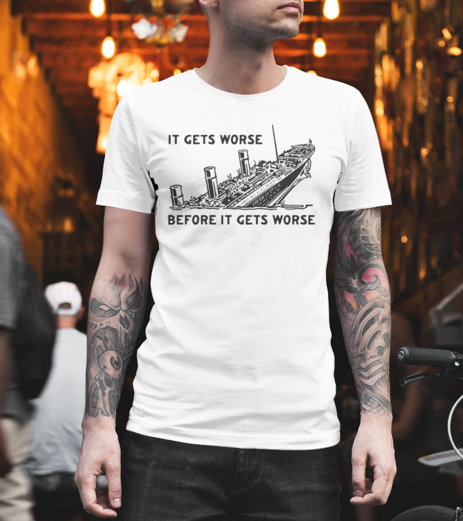 It Gets Worse Before It Gets Worse Titanic Ship Sinking T-Shirt
