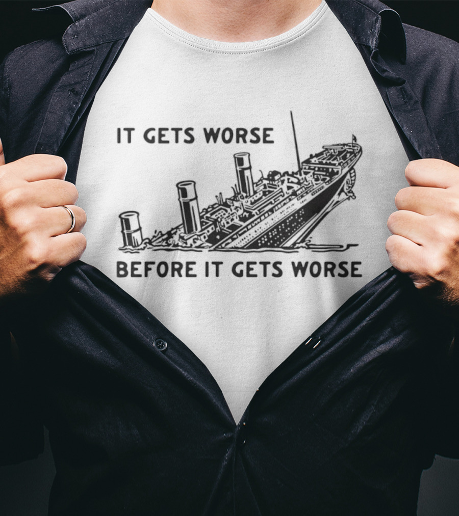 It Gets Worse Before It Gets Worse Titanic Ship Sinking T-Shirt