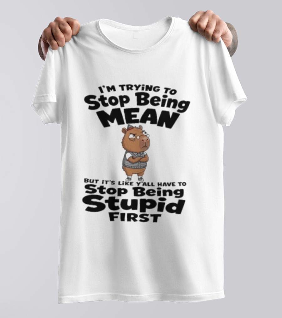 I'm Trying To Stop Being Mean But It's Like Y'all Have To Stop Being Stupid First Capybara T-Shirt