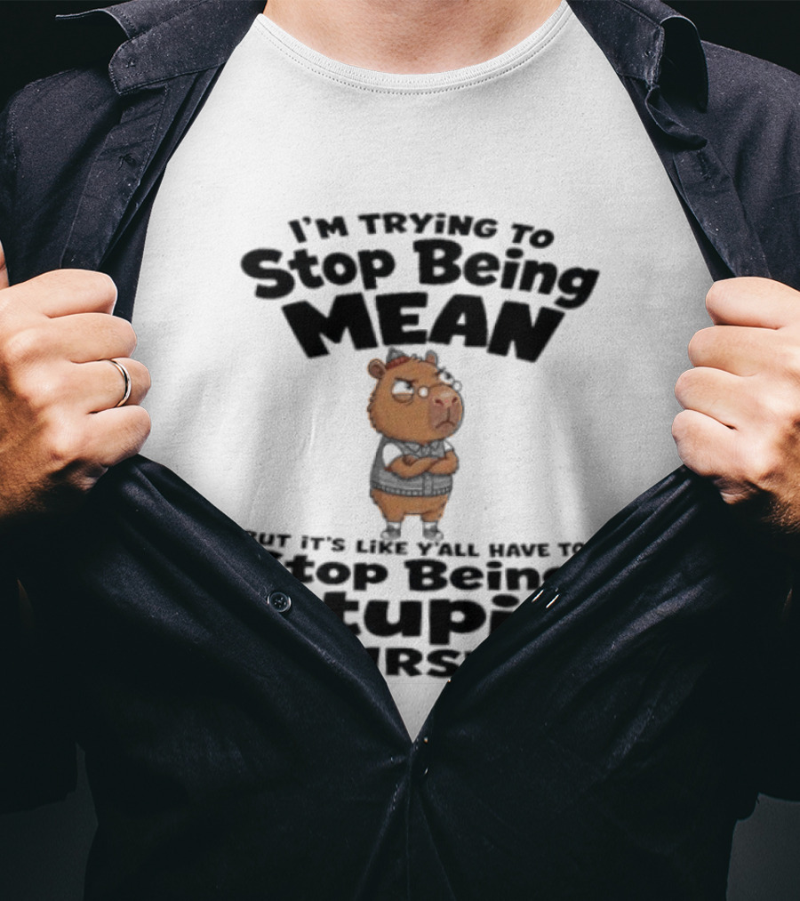 I'm Trying To Stop Being Mean But It's Like Y'all Have To Stop Being Stupid First Capybara T-Shirt
