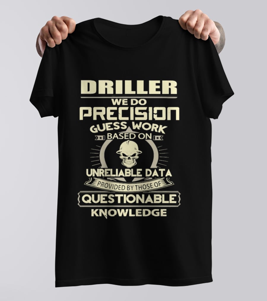 Driller Precision Guess Work Unreliable Data Questionable Knowledge T-Shirt