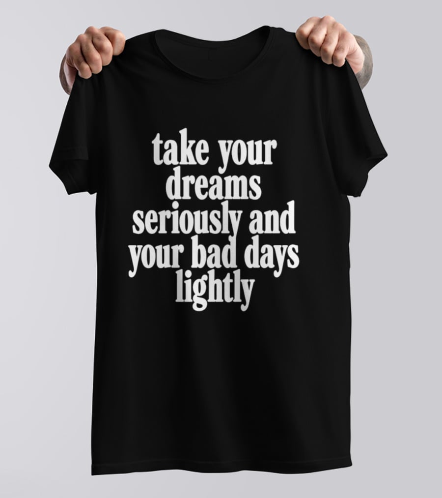 Take Your Dreams Seriously And Your Bad Days Lightly Motivational T-Shirt