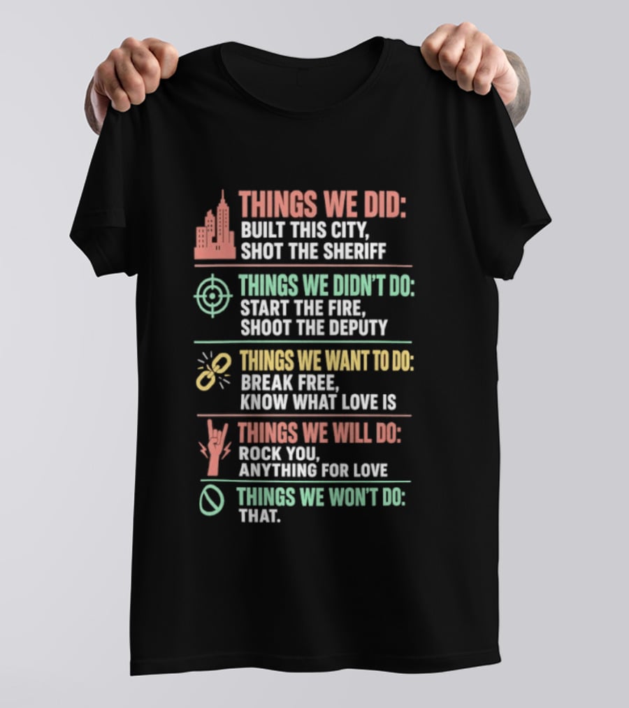 Things We Did Built This City Shot The Sheriff Didn't Do Start The Fire Want To Do Break Free Will Do Rock You T-Shirt