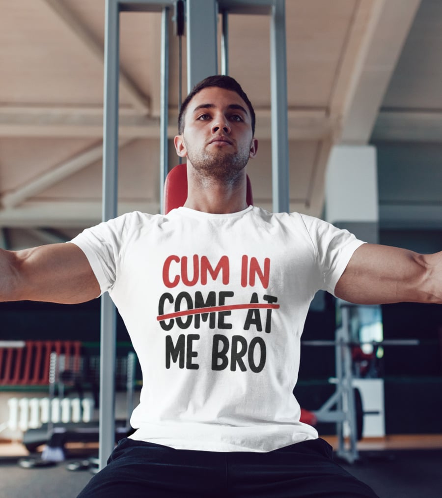 Cum In Me Bro Come At Me Bro T-Shirt