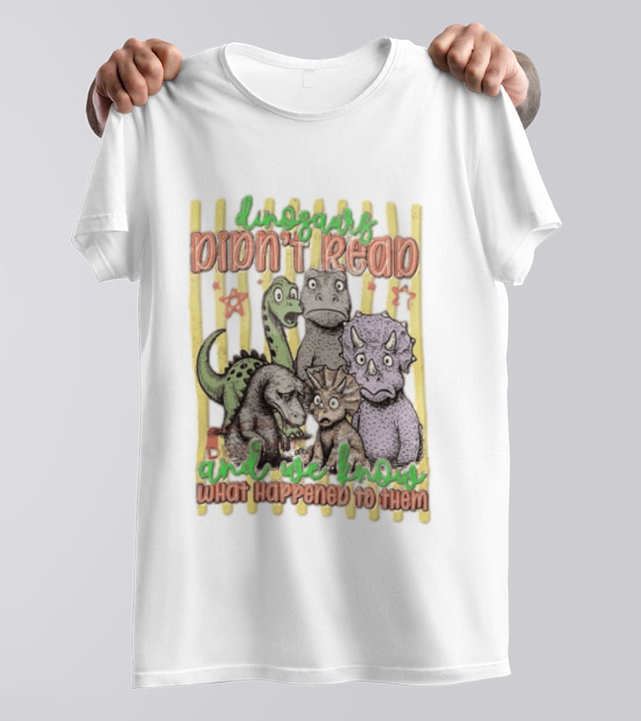 Dinosaurs Didn't Read And We Know What Happened To Them Funny Dinosaur Humor T-Shirt