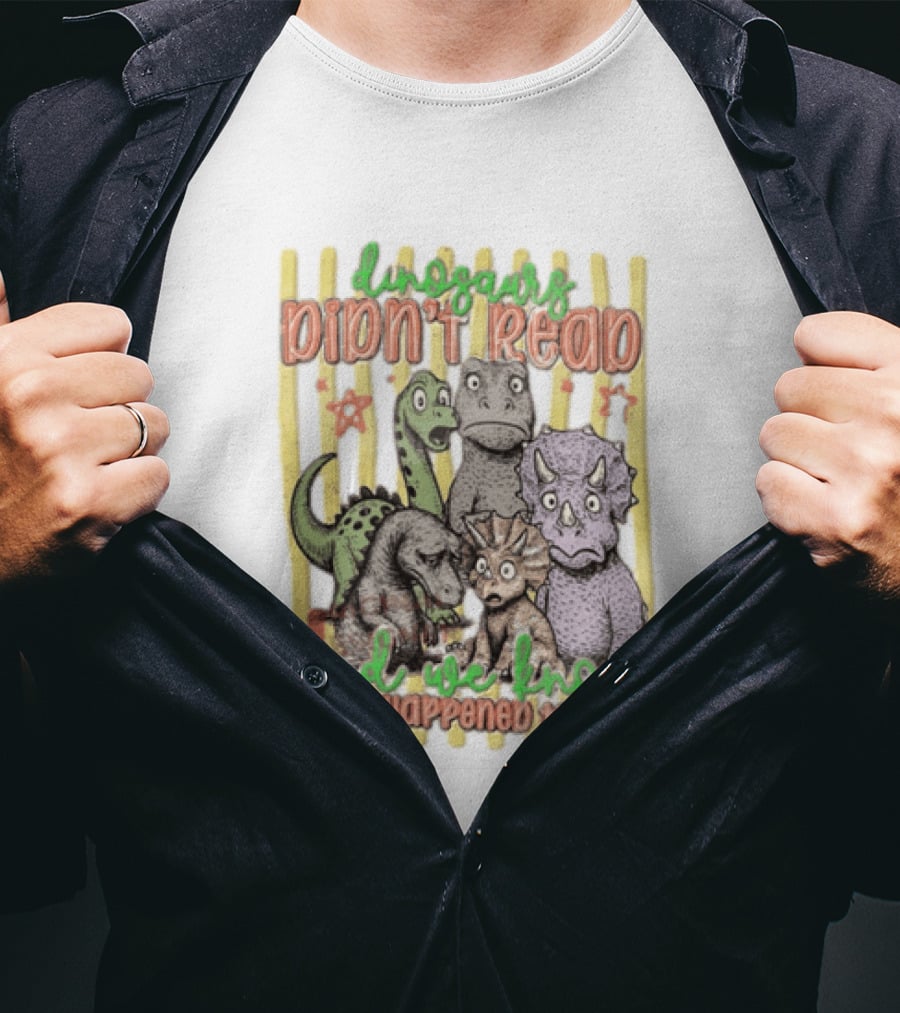 Dinosaurs Didn't Read And We Know What Happened To Them Funny Dinosaur Humor T-Shirt