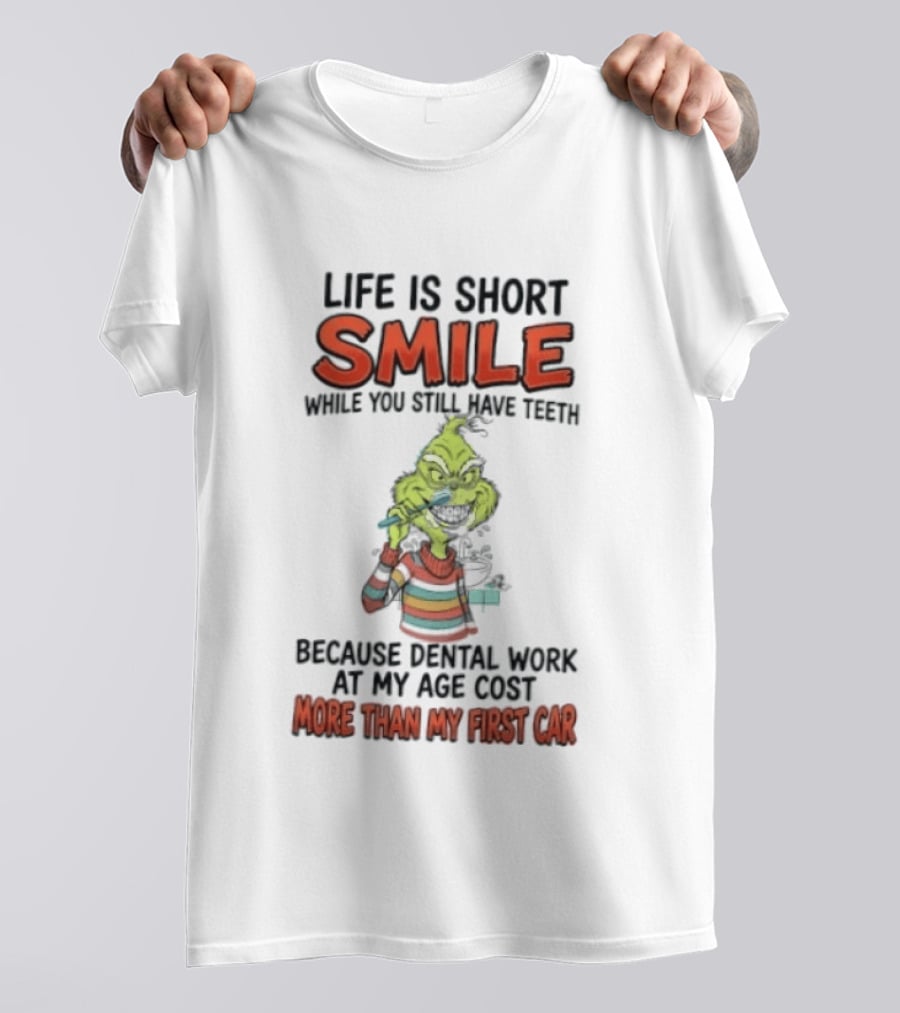 Life Is Short Smile While You Still Have Teeth Grinch Dental Work Costs More Than My First Car T-Shirt