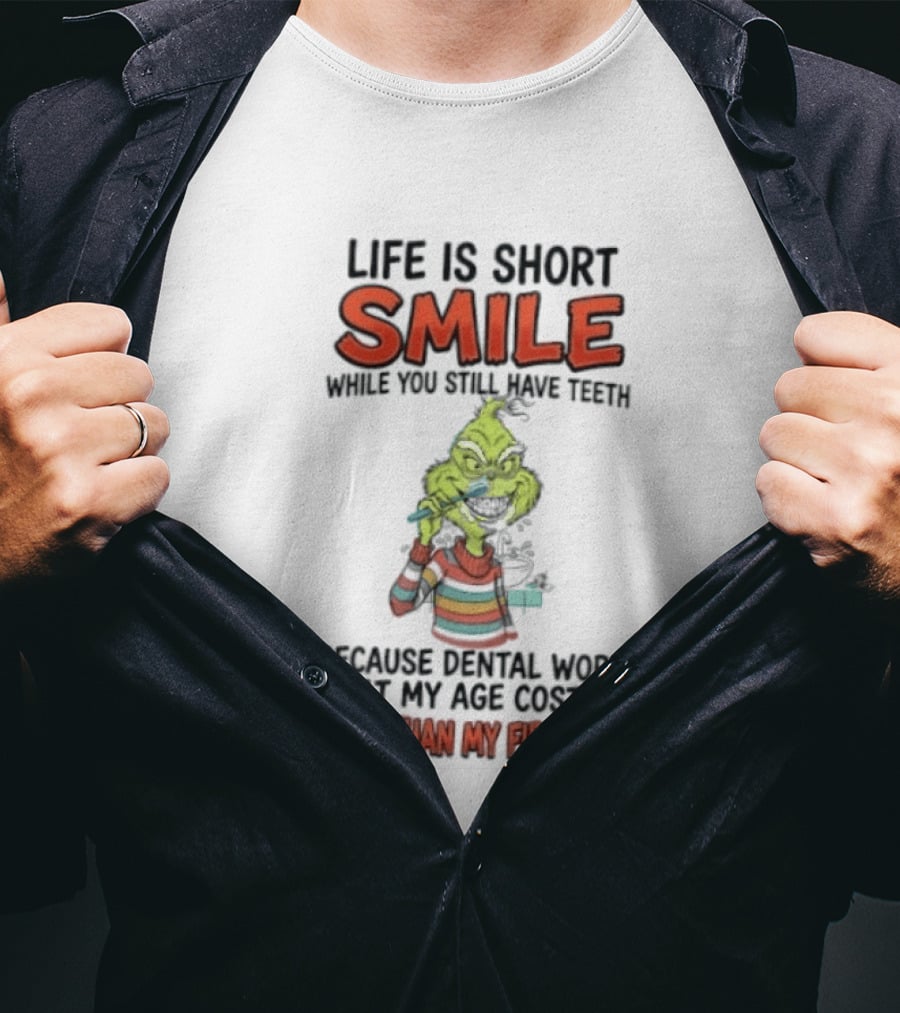 Life Is Short Smile While You Still Have Teeth Grinch Dental Work Costs More Than My First Car T-Shirt