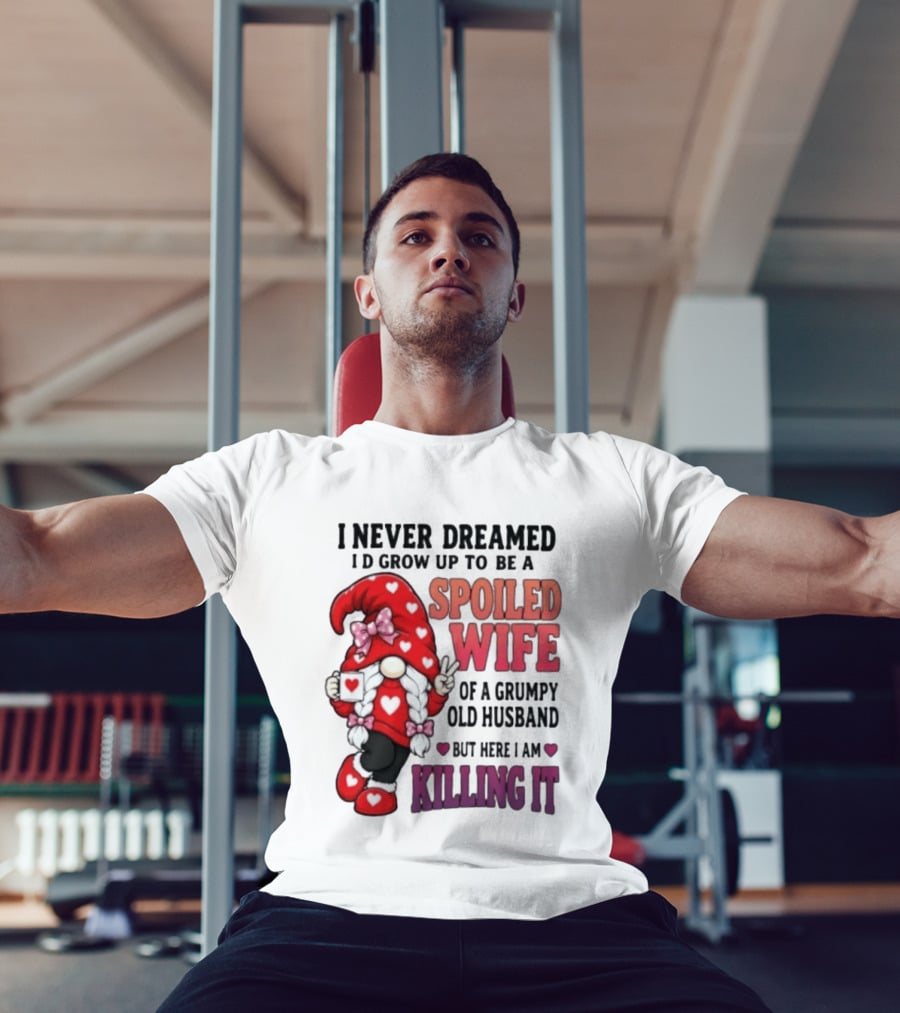 I Never Dreamed I'd Grow Up To Be A Spoiled Wife Of A Grumpy Old Husband Gnome Killing It T-Shirt