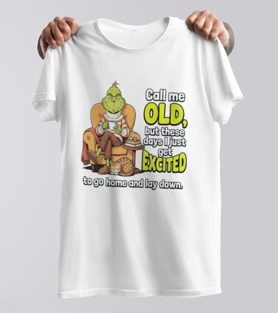 Call Me Old But These Days I Just Get Excited To Go Home And Lay Down Grinch T-Shirt