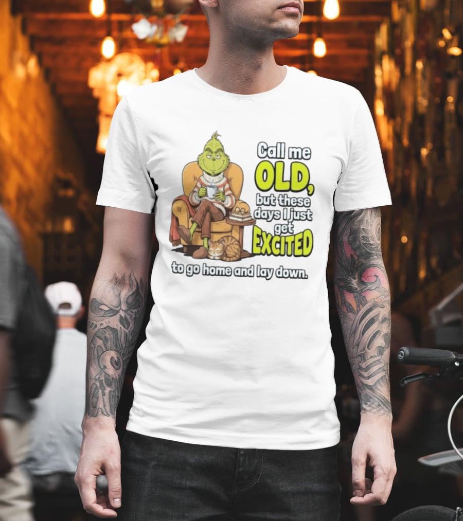 Call Me Old But These Days I Just Get Excited To Go Home And Lay Down Grinch T-Shirt