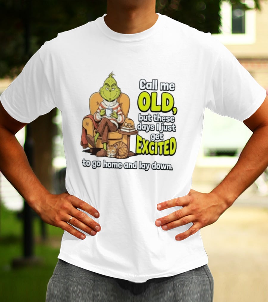 Call Me Old But These Days I Just Get Excited To Go Home And Lay Down Grinch T-Shirt