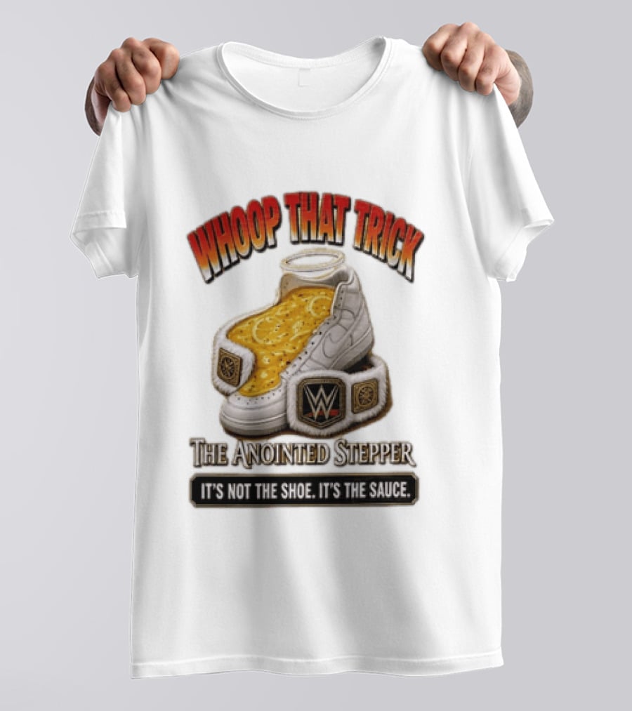 Whoop That Trick WWE The Anointed Stepper It's Not The Shoe It's The Sauce T-Shirt