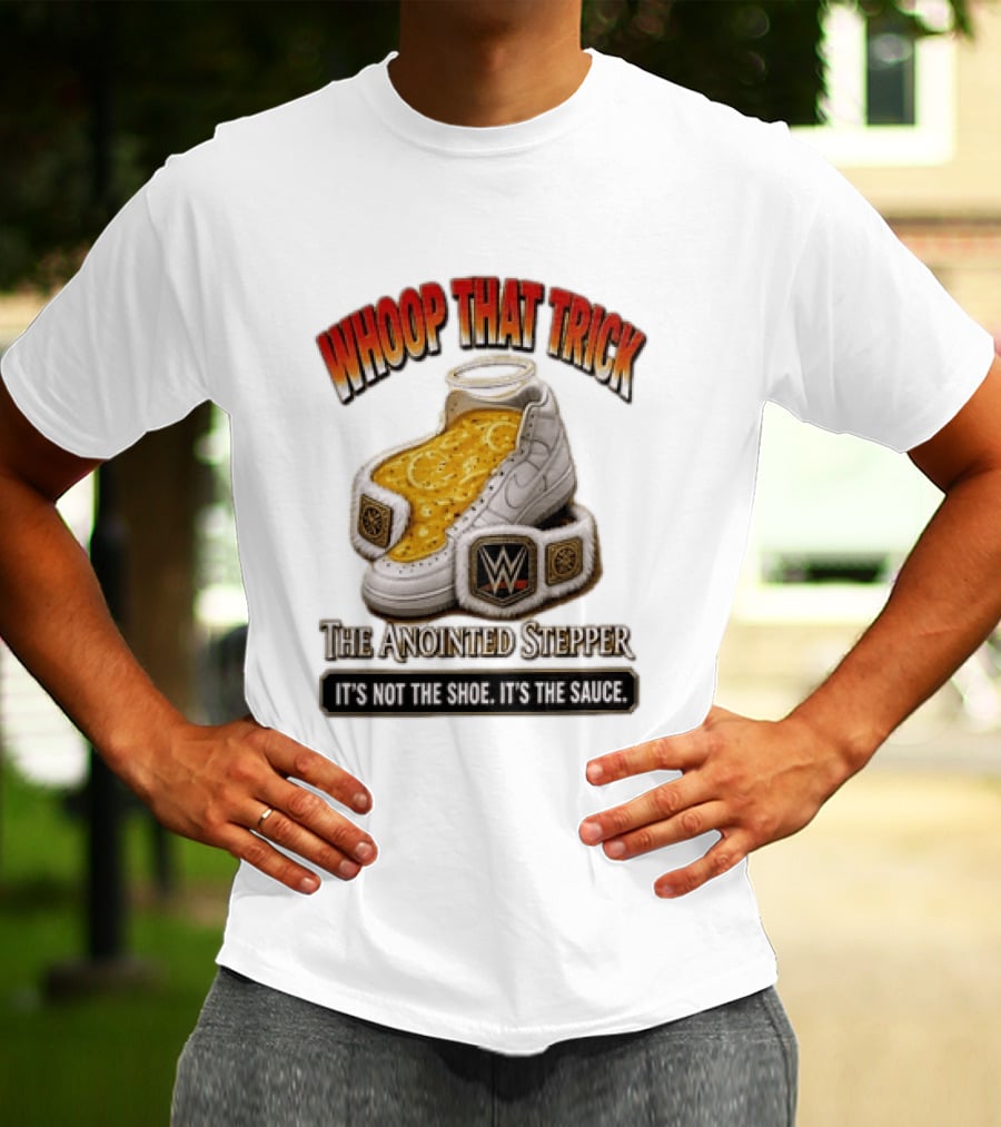 Whoop That Trick WWE The Anointed Stepper It's Not The Shoe It's The Sauce T-Shirt
