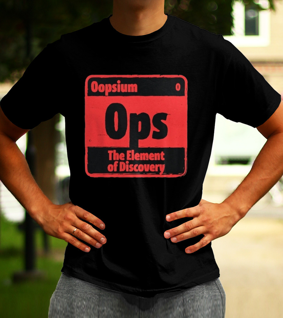 Oopsium 0 Ops The Element Of Discovery Periodic Table T-Shirt
