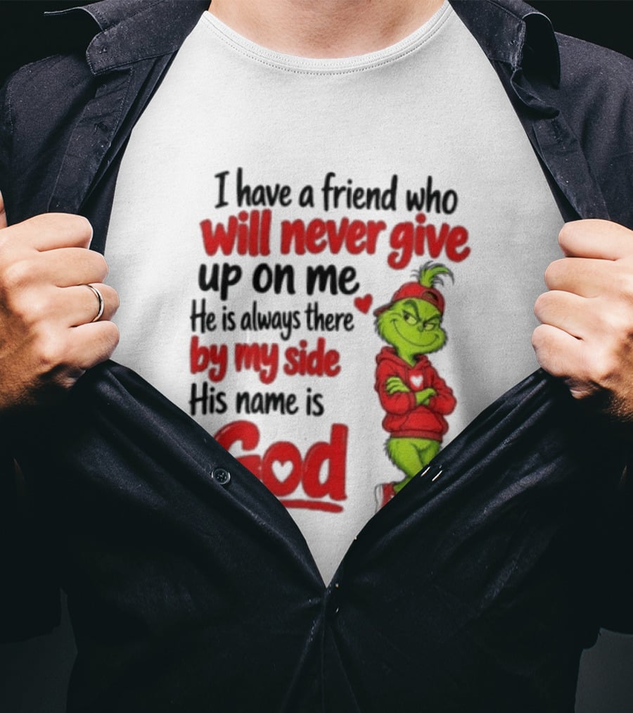 I Have A Friend Who Will Never Give Up On Me His Name Is God Grinch By My Side T-Shirt