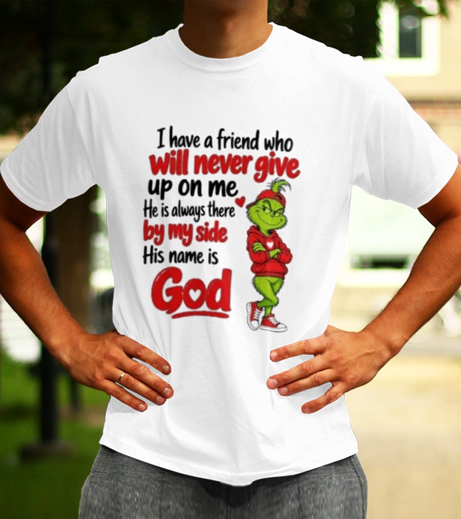 I Have A Friend Who Will Never Give Up On Me His Name Is God Grinch By My Side T-Shirt